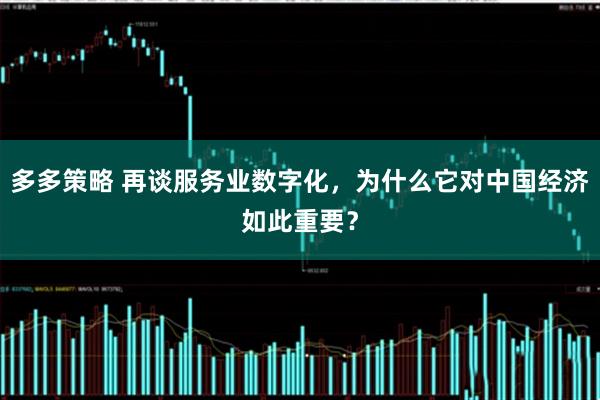 多多策略 再谈服务业数字化，为什么它对中国经济如此重要？