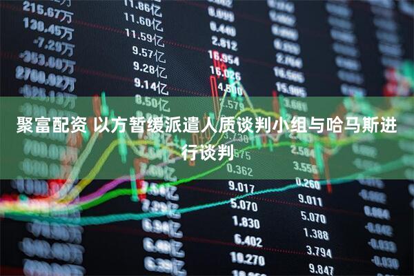 聚富配资 以方暂缓派遣人质谈判小组与哈马斯进行谈判