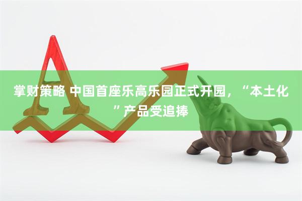 掌财策略 中国首座乐高乐园正式开园，“本土化”产品受追捧