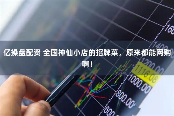 亿操盘配资 全国神仙小店的招牌菜，原来都能网购啊！