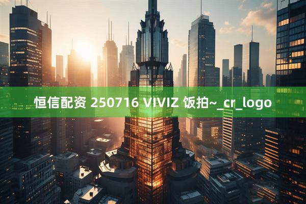 恒信配资 250716 VIVIZ 饭拍~_cr_logo