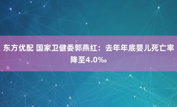东方优配 国家卫健委郭燕红：去年年底婴儿死亡率降至4.0‰
