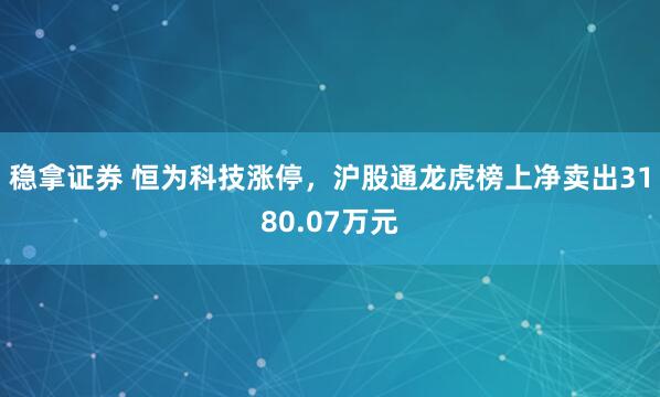 稳拿证券 恒为科技涨停,沪股通龙虎榜上净卖出3180.07万元