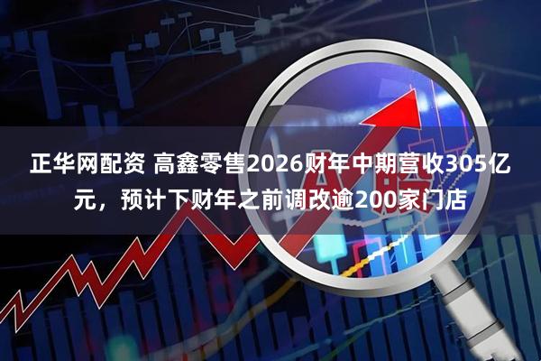 正华网配资 高鑫零售2026财年中期营收305亿元，预计下财年之前调改逾200家门店