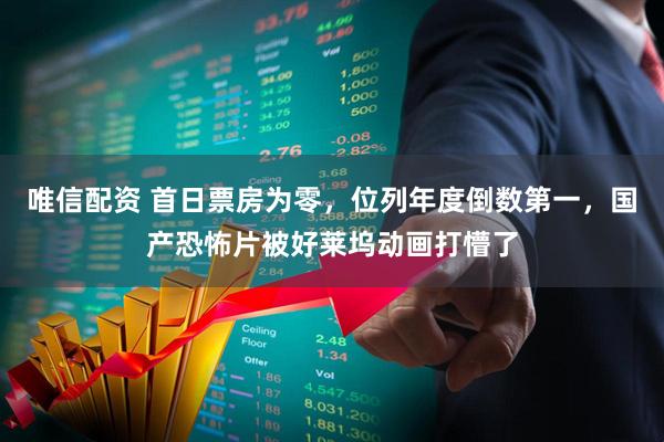 唯信配资 首日票房为零，位列年度倒数第一，国产恐怖片被好莱坞动画打懵了